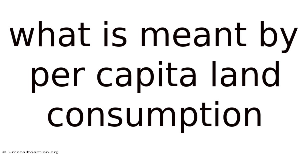 What Is Meant By Per Capita Land Consumption