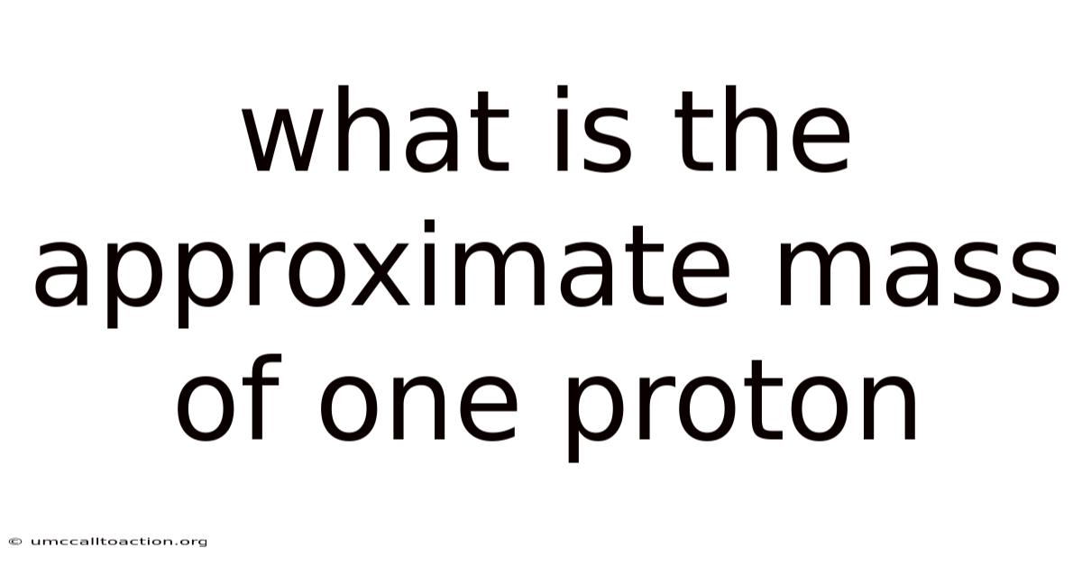 What Is The Approximate Mass Of One Proton