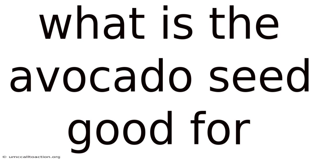 What Is The Avocado Seed Good For