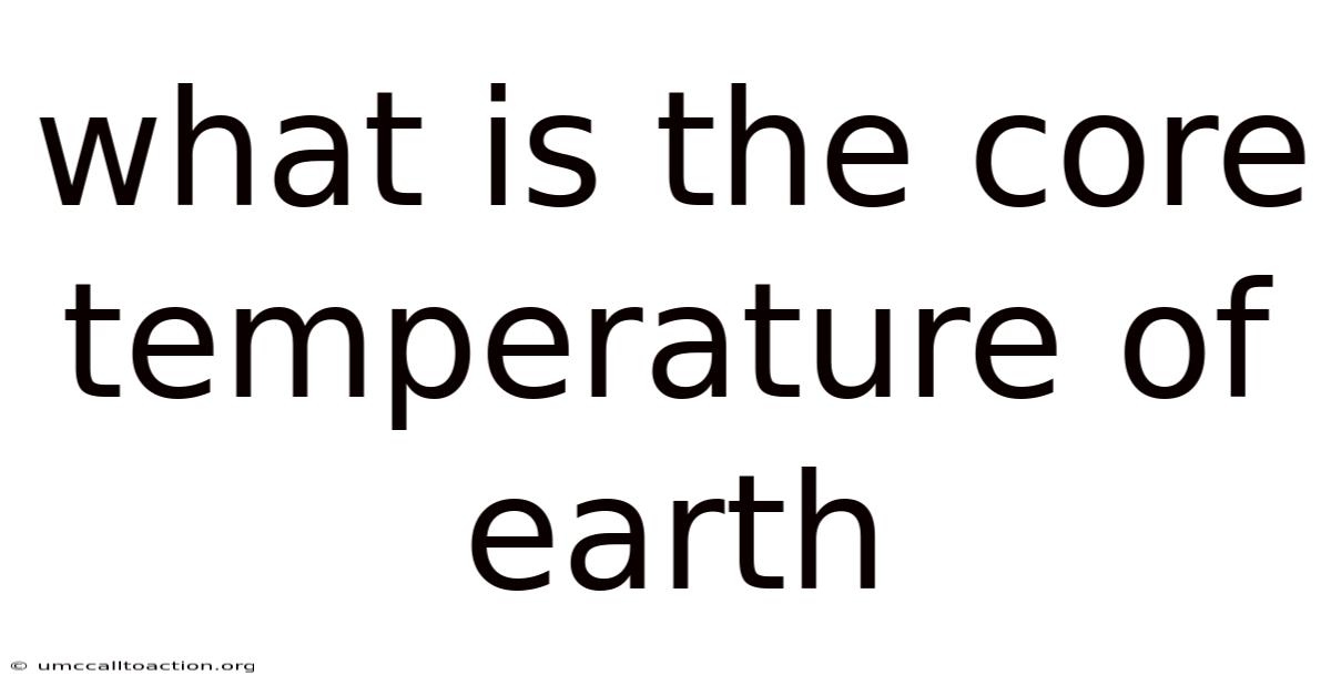 What Is The Core Temperature Of Earth