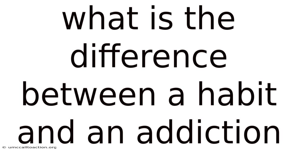 What Is The Difference Between A Habit And An Addiction