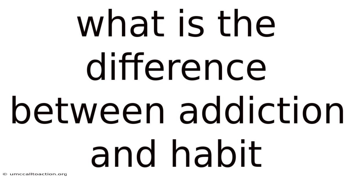 What Is The Difference Between Addiction And Habit