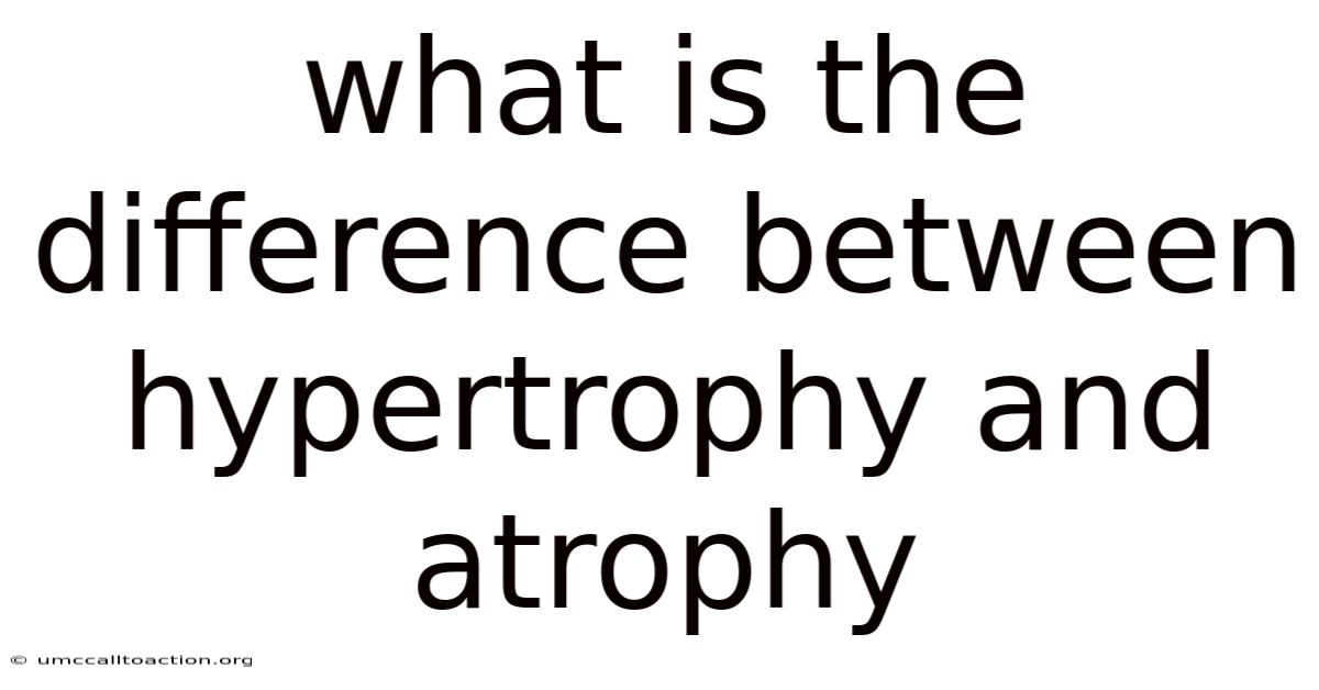 What Is The Difference Between Hypertrophy And Atrophy