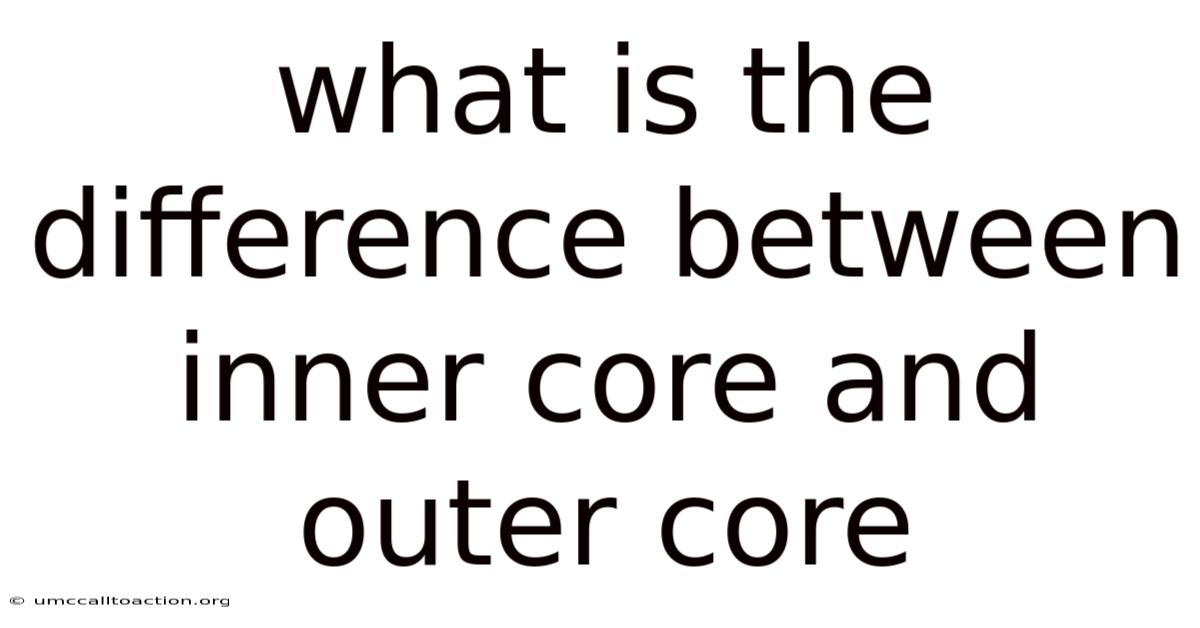What Is The Difference Between Inner Core And Outer Core