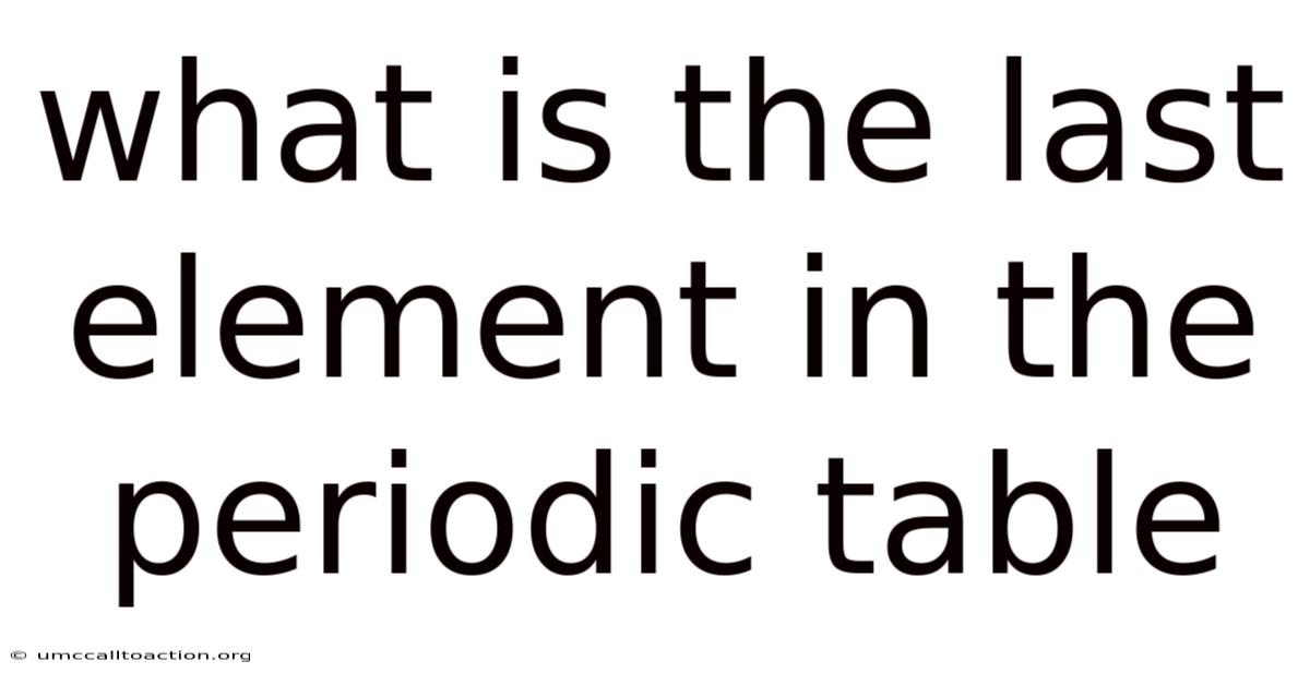 What Is The Last Element In The Periodic Table