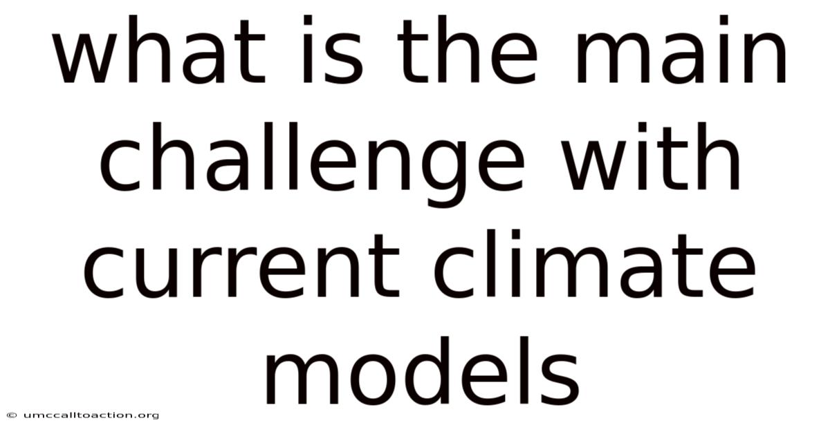 What Is The Main Challenge With Current Climate Models