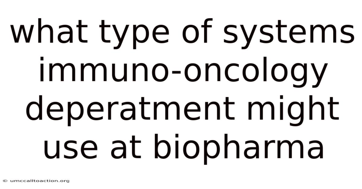 What Type Of Systems Immuno-oncology Deperatment Might Use At Biopharma