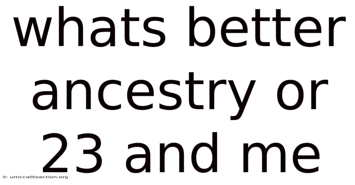 Whats Better Ancestry Or 23 And Me