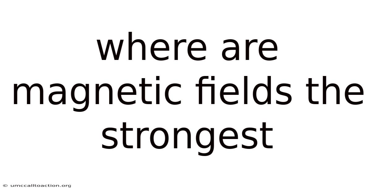 Where Are Magnetic Fields The Strongest