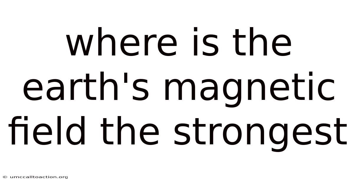 Where Is The Earth's Magnetic Field The Strongest