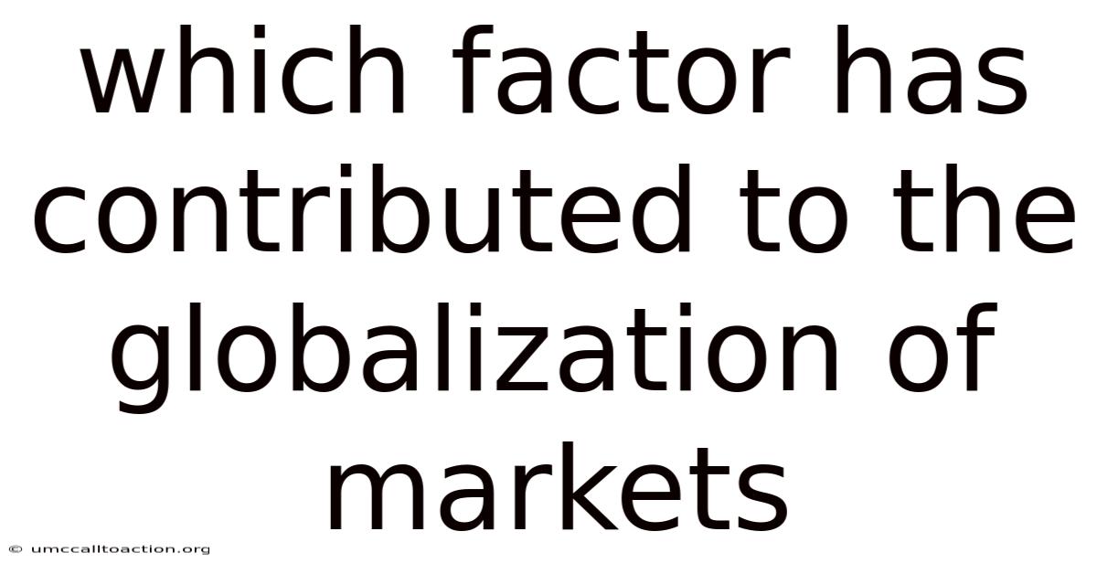 Which Factor Has Contributed To The Globalization Of Markets