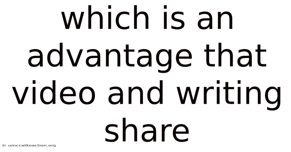Which Is An Advantage That Video And Writing Share