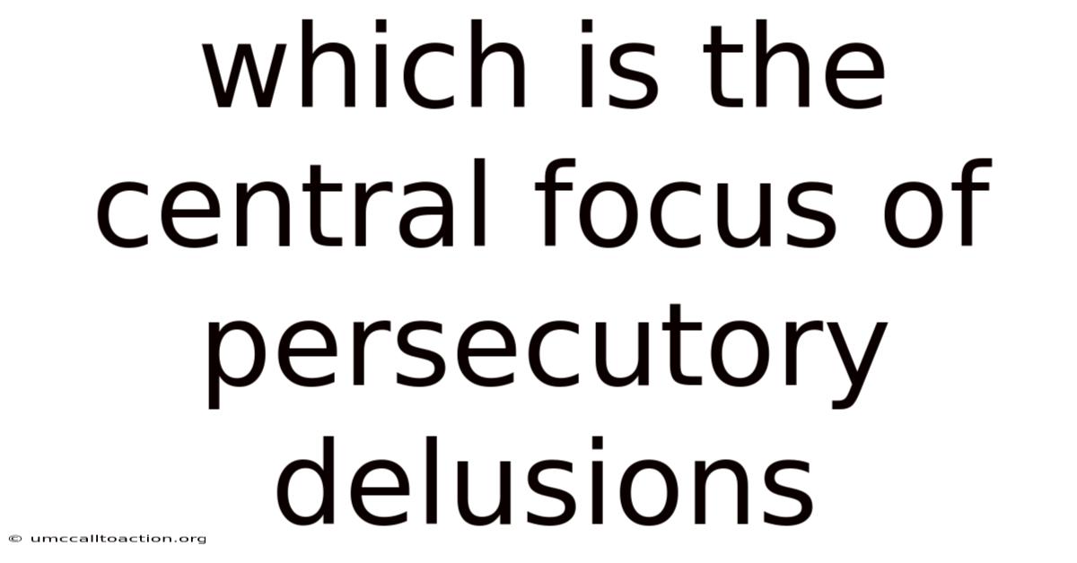 Which Is The Central Focus Of Persecutory Delusions