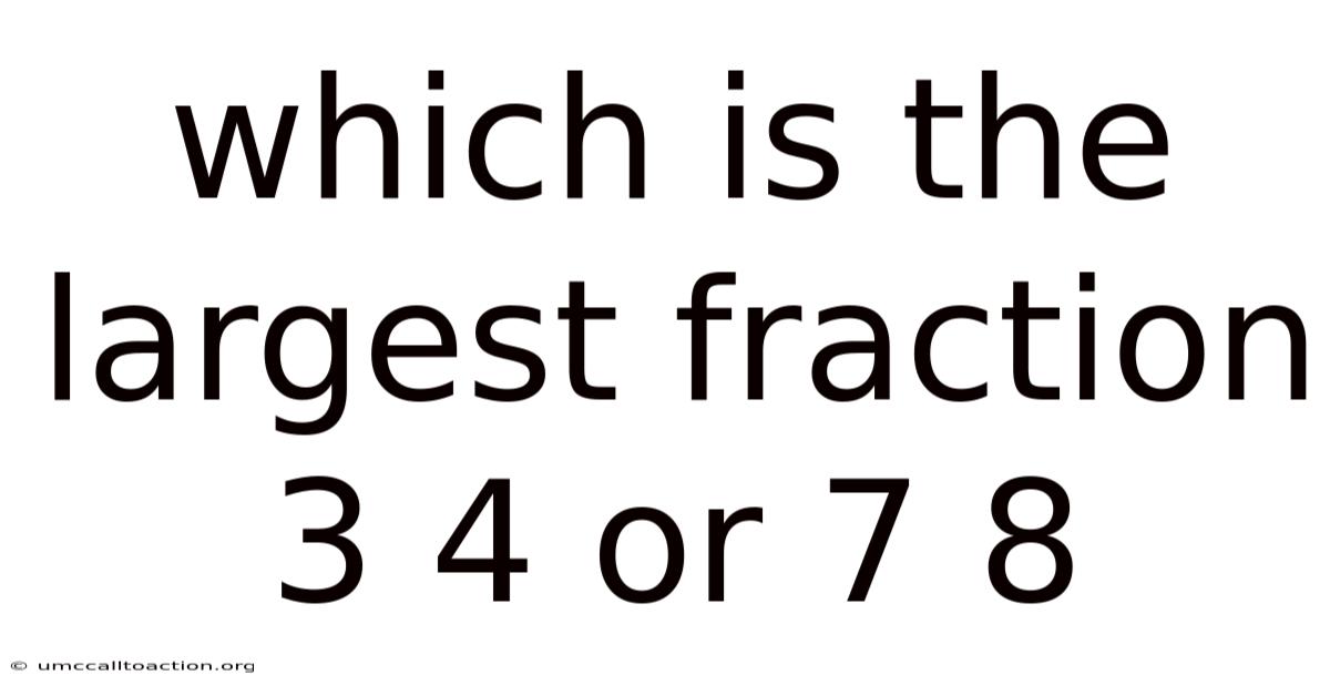 Which Is The Largest Fraction 3 4 Or 7 8