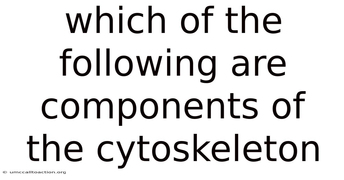 Which Of The Following Are Components Of The Cytoskeleton