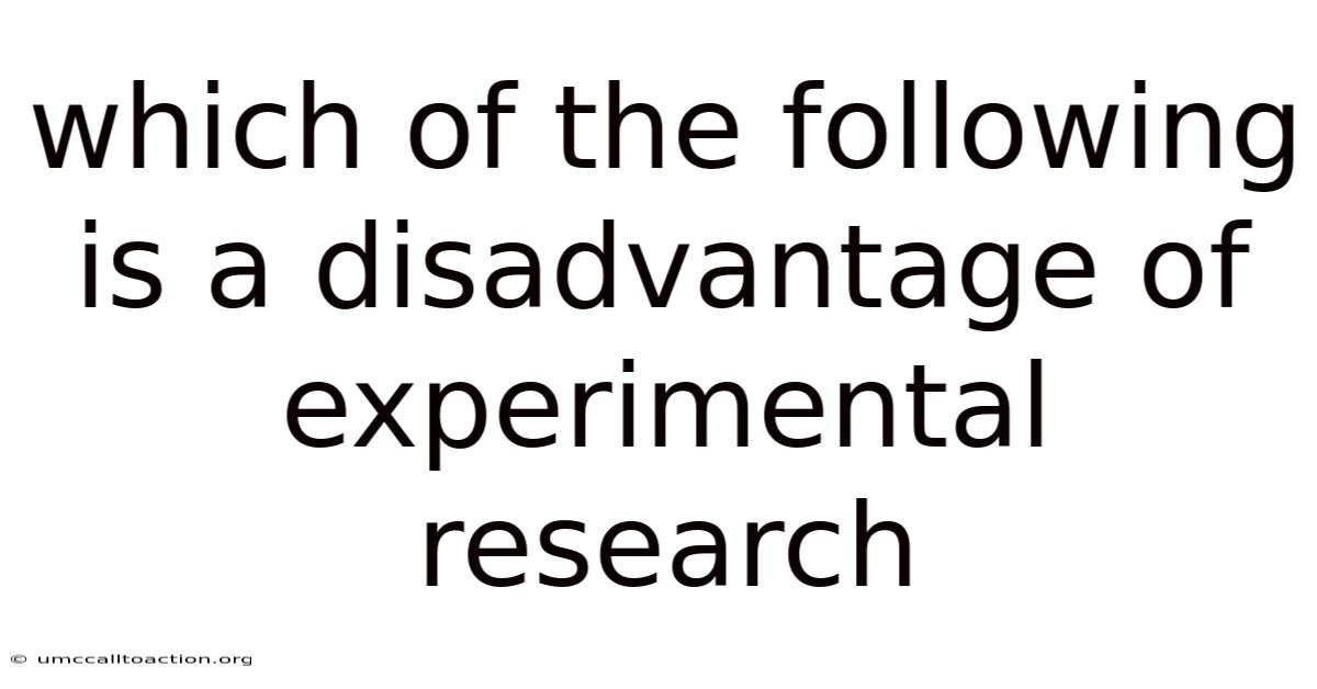 Which Of The Following Is A Disadvantage Of Experimental Research