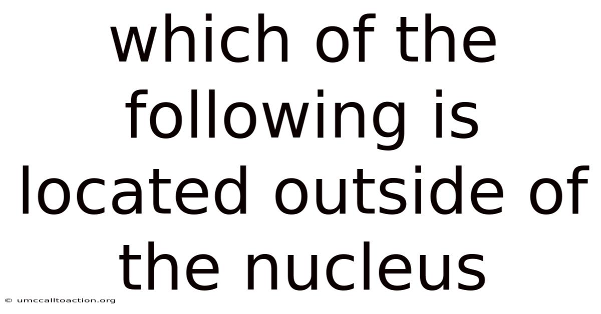 Which Of The Following Is Located Outside Of The Nucleus