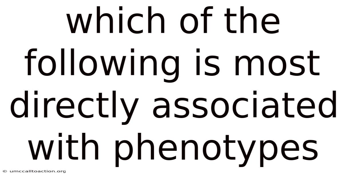 Which Of The Following Is Most Directly Associated With Phenotypes