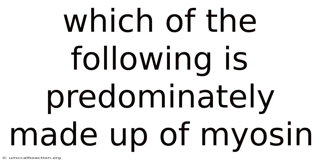 Which Of The Following Is Predominately Made Up Of Myosin