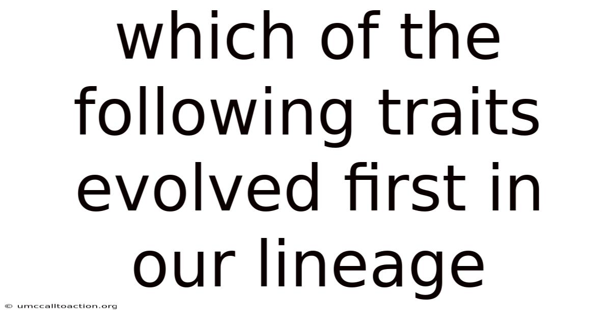 Which Of The Following Traits Evolved First In Our Lineage