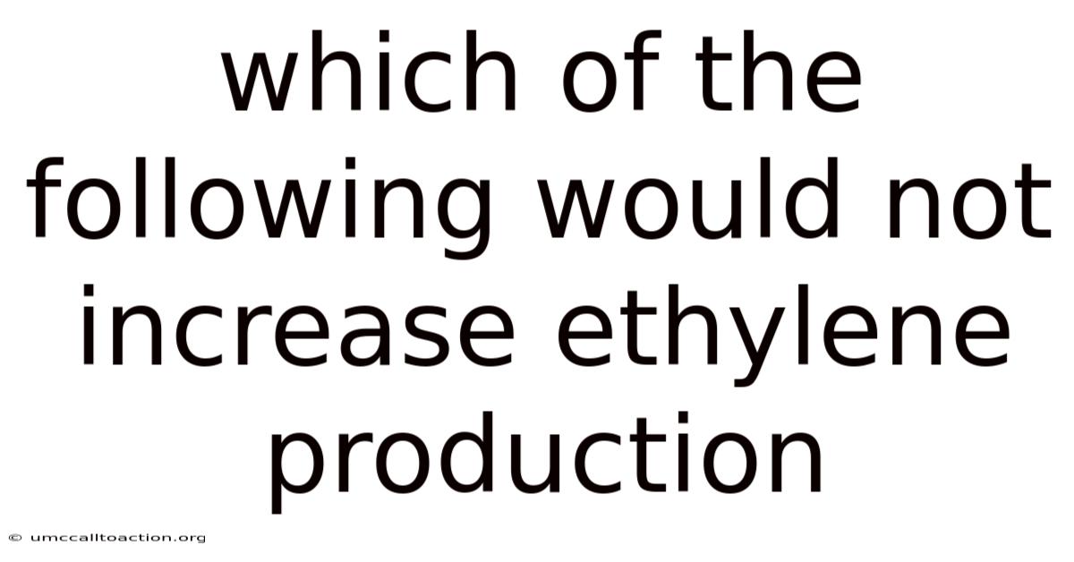 Which Of The Following Would Not Increase Ethylene Production