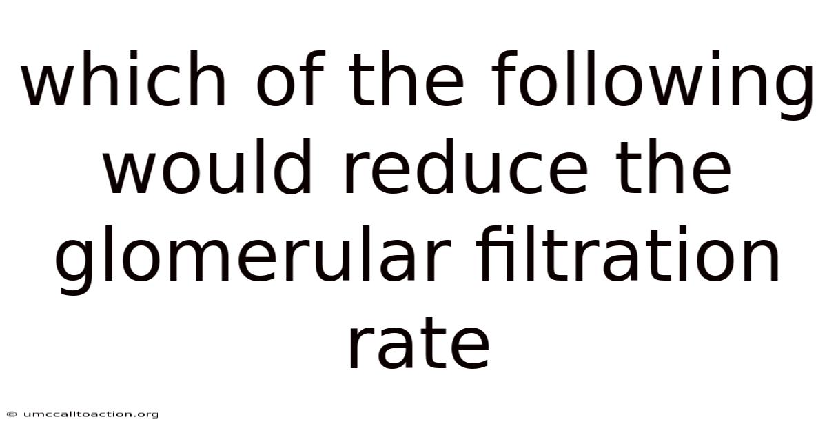 Which Of The Following Would Reduce The Glomerular Filtration Rate