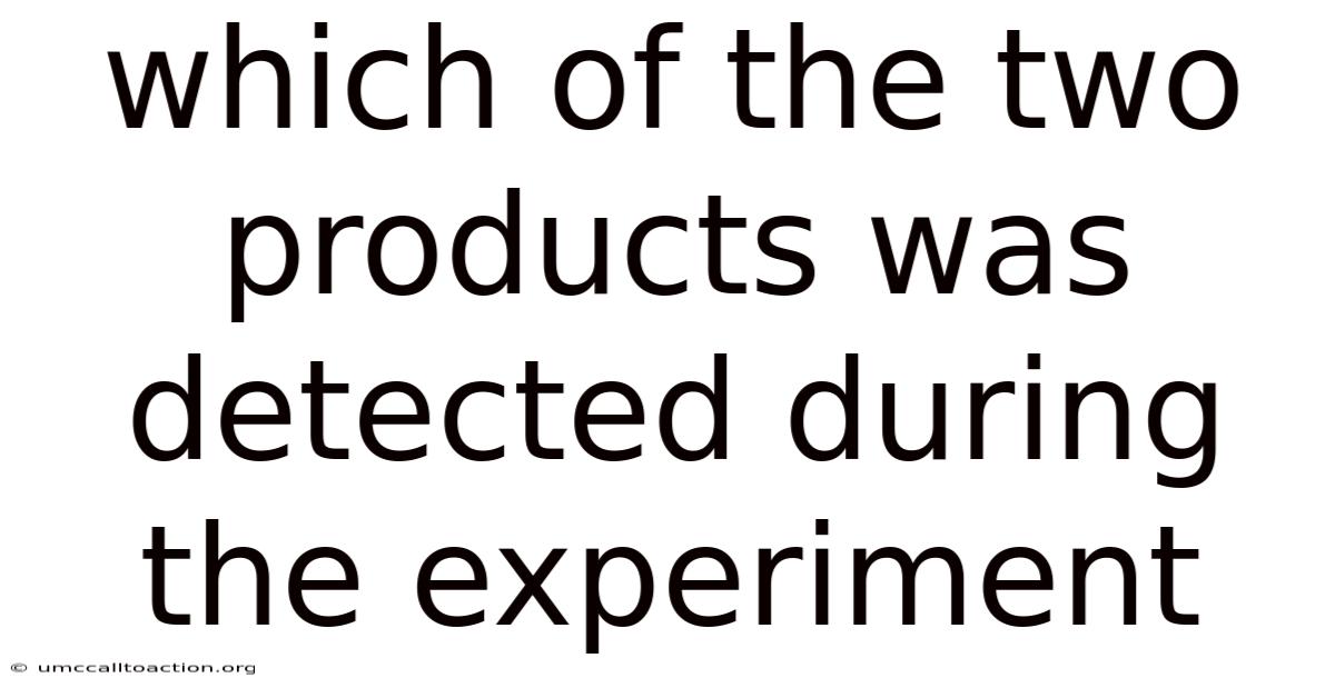 Which Of The Two Products Was Detected During The Experiment