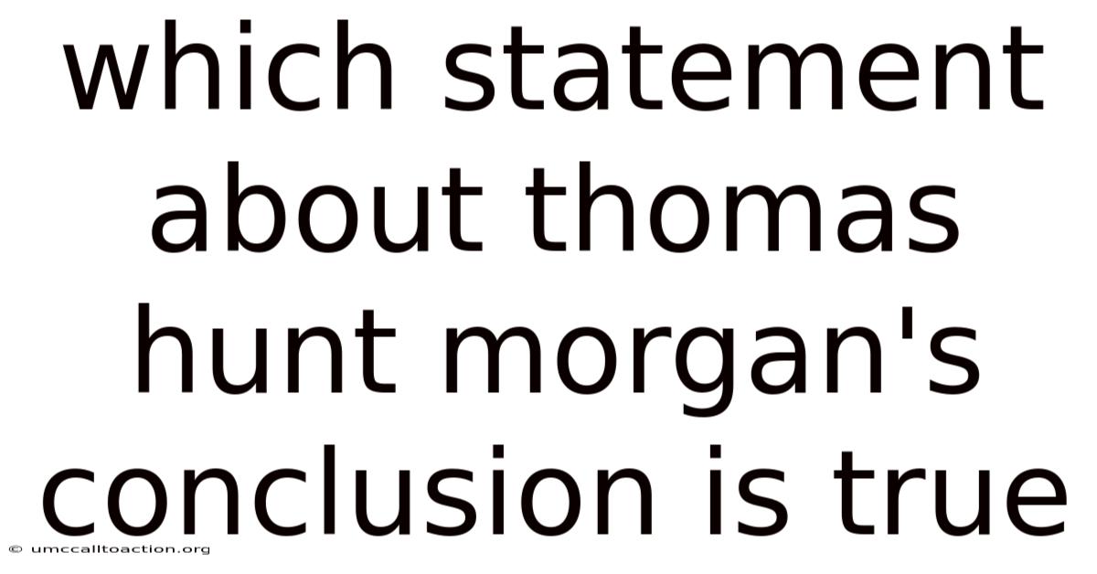 Which Statement About Thomas Hunt Morgan's Conclusion Is True