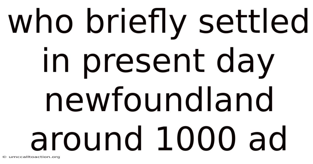 Who Briefly Settled In Present Day Newfoundland Around 1000 Ad