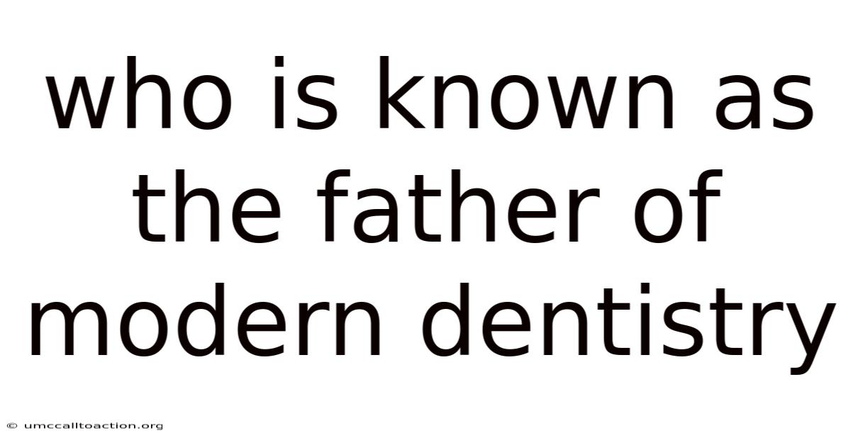 Who Is Known As The Father Of Modern Dentistry
