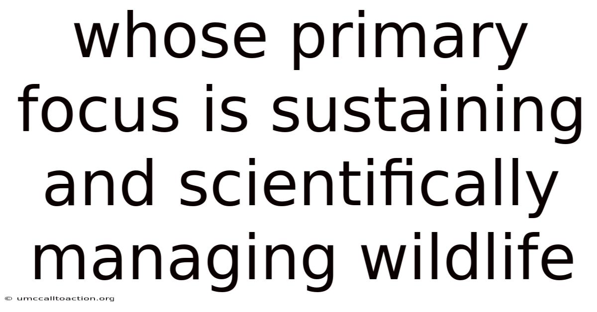 Whose Primary Focus Is Sustaining And Scientifically Managing Wildlife