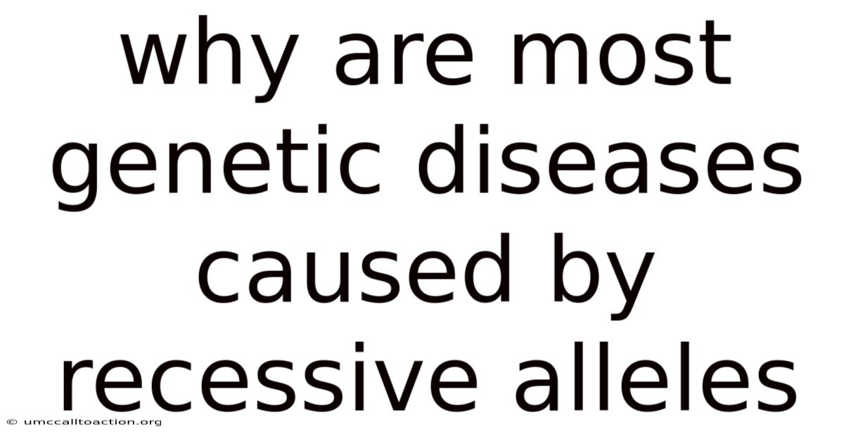 Why Are Most Genetic Diseases Caused By Recessive Alleles