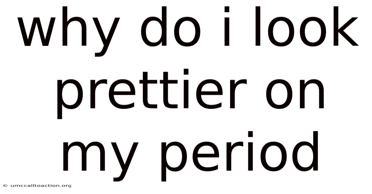 Why Do I Look Prettier On My Period